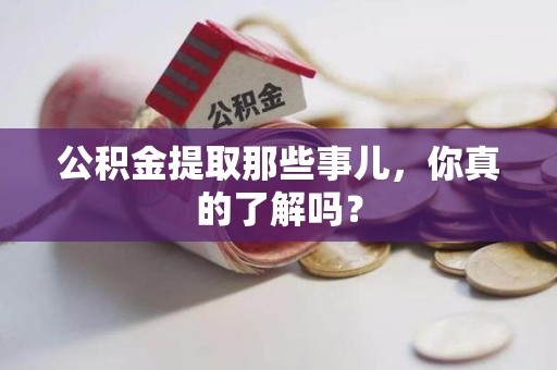 泉州公积金提取那些事儿，你真的了解吗？