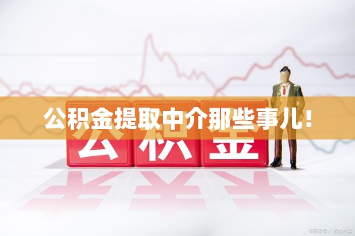 泉州公积金提取中介那些事儿! 泉州公积金提取中介那些事儿!