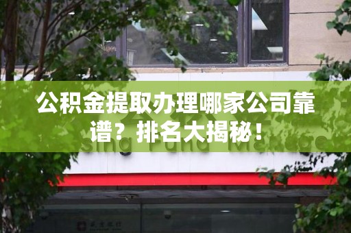 泉州公积金提取办理哪家公司靠谱？排名大揭秘！