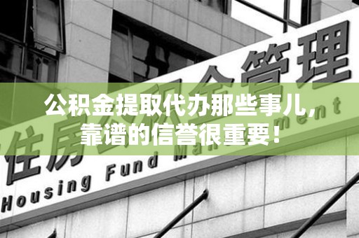 泉州公积金提取代办那些事儿，靠谱的信誉很重要！