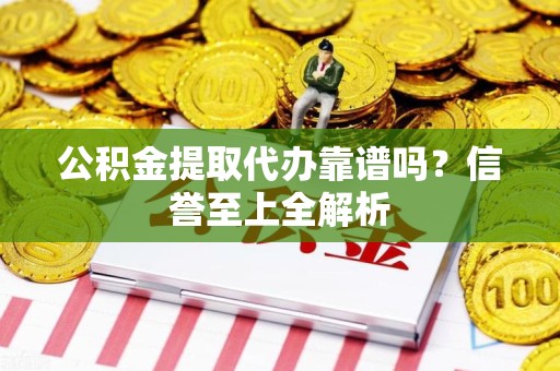 泉州公积金提取代办靠谱吗？信誉至上全解析