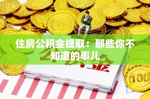 泉州住房公积金提取：那些你不知道的事儿
