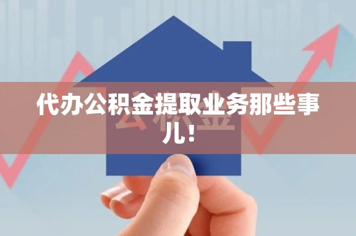 泉州代办公积金提取业务那些事儿! 泉州代办公积金提取业务那些事儿!