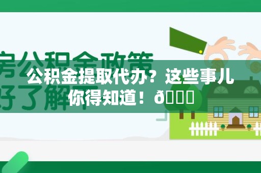 泉州公积金提取代办？这些事儿你得知道！😎