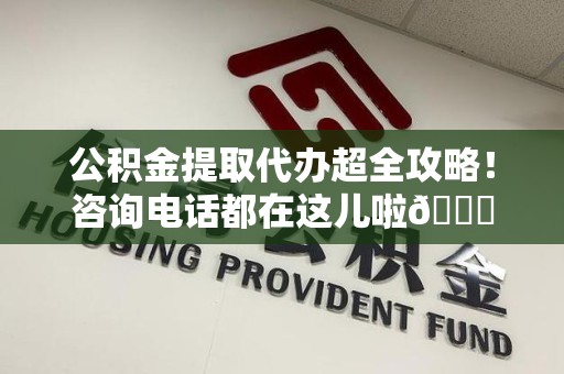 泉州公积金提取代办超全攻略！咨询电话都在这儿啦😎