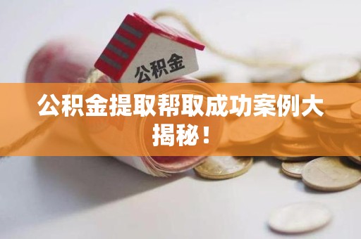 泉州公积金提取帮取成功案例大揭秘！