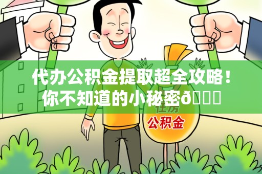 泉州代办公积金提取超全攻略！你不知道的小秘密😎