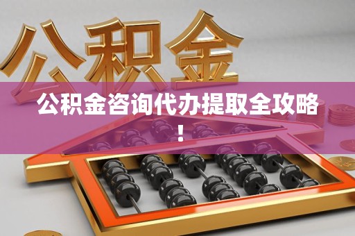 泉州公积金咨询代办提取全攻略！