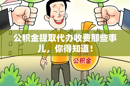 泉州公积金提取代办收费那些事儿,你得知道! 泉州公积金提取代办收费那些事儿,你得知道!