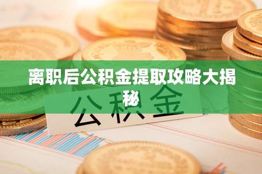 泉州离职后公积金提取攻略大揭秘