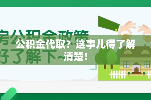 泉州公积金代取？这事儿得了解清楚！