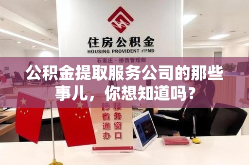 泉州公积金提取服务公司的那些事儿，你想知道吗？