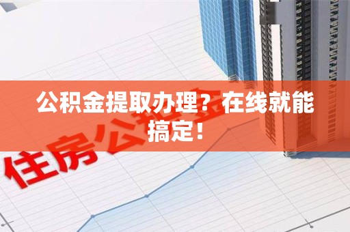 泉州公积金提取办理？在线就能搞定！