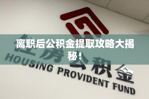 泉州离职后公积金提取攻略大揭秘！