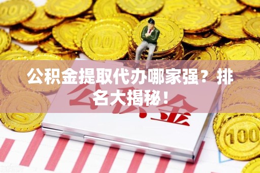 泉州公积金提取代办哪家强？排名大揭秘！
