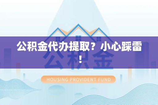 泉州公积金代办提取？小心踩雷！