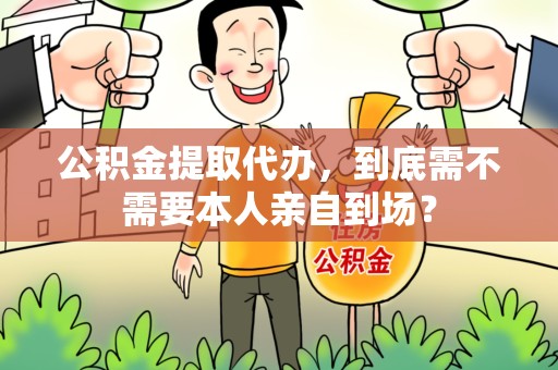泉州公积金提取代办,到底需不需要本人亲自到场? 泉州公积金提取代办,到底需不需要本人亲自到场?