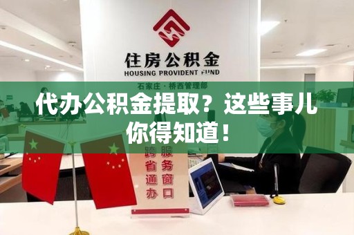 泉州代办公积金提取？这些事儿你得知道！