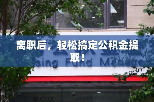 泉州离职后，轻松搞定公积金提取！