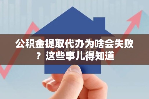 泉州公积金提取代办为啥会失败？这些事儿得知道
