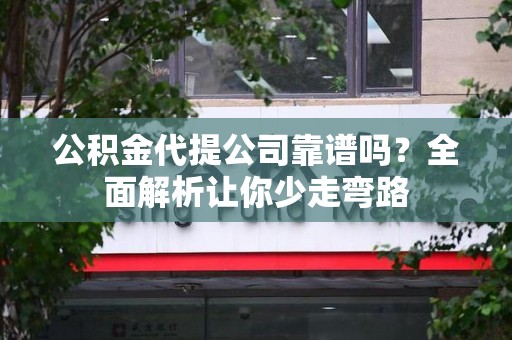 泉州公积金代提公司靠谱吗？全面解析让你少走弯路