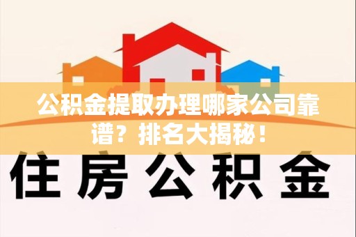 泉州公积金提取办理哪家公司靠谱?排名大揭秘! 泉州公积金提取办理哪家公司靠谱?排名大揭秘!
