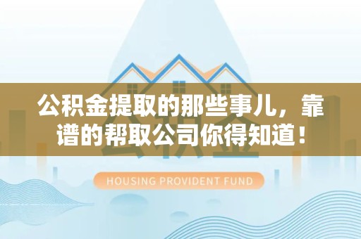 泉州公积金提取的那些事儿,靠谱的帮取公司你得知道! 泉州公积金提取的那些事儿,靠谱的帮取公司你得知道!