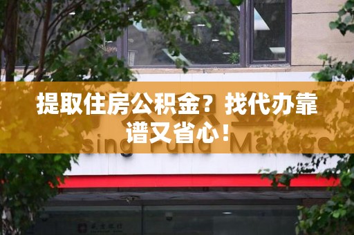 泉州提取住房公积金？找代办靠谱又省心！