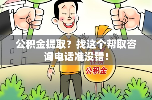 泉州公积金提取？找这个帮取咨询电话准没错！