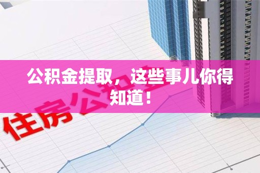 泉州公积金提取，这些事儿你得知道！