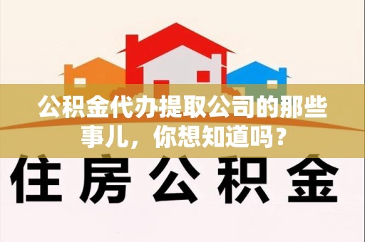 泉州公积金代办提取公司的那些事儿，你想知道吗？