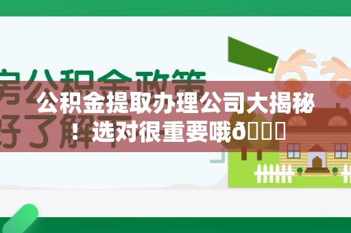 泉州公积金提取办理公司大揭秘！选对很重要哦😎