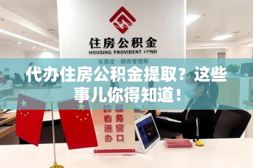 泉州代办住房公积金提取？这些事儿你得知道！