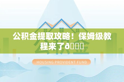 泉州公积金提取攻略！保姆级教程来了😎