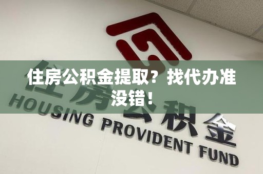 泉州住房公积金提取？找代办准没错！