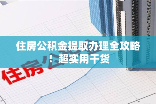 泉州住房公积金提取办理全攻略！超实用干货