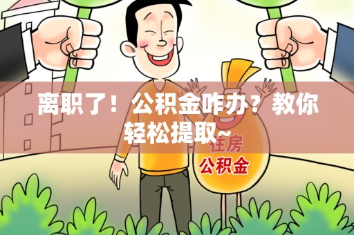 泉州离职了！公积金咋办？教你轻松提取~