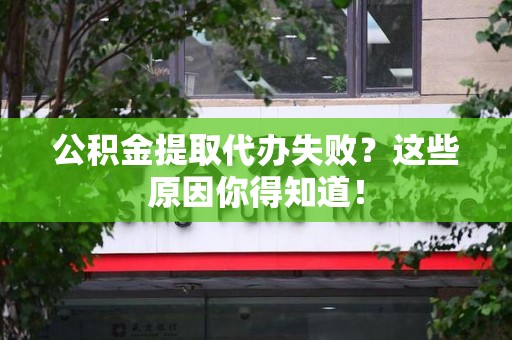 泉州公积金提取代办失败?这些原因你得知道! 泉州公积金提取代办失败?这些原因你得知道!