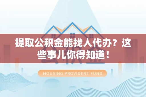 泉州提取公积金能找人代办?这些事儿你得知道! 泉州提取公积金能找人代办?这些事儿你得知道!