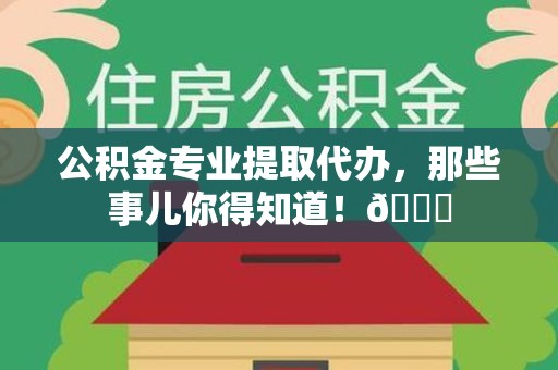 泉州公积金专业提取代办，那些事儿你得知道！😎