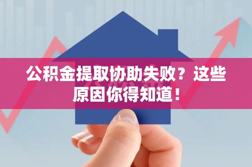 泉州公积金提取协助失败?这些原因你得知道! 泉州公积金提取协助失败?这些原因你得知道!