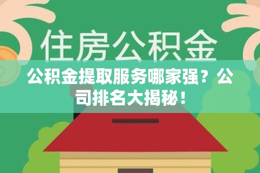 泉州公积金提取服务哪家强?公司排名大揭秘! 泉州公积金提取服务哪家强?公司排名大揭秘!