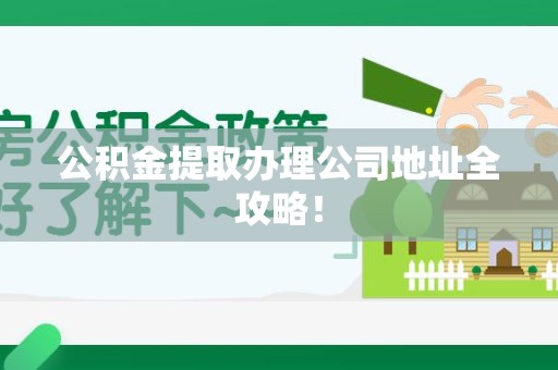泉州公积金提取办理公司地址全攻略！