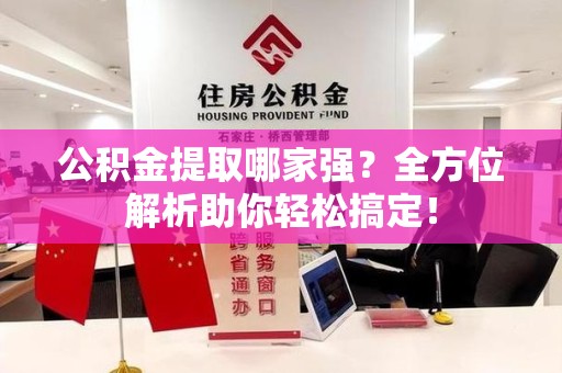 泉州公积金提取哪家强？全方位解析助你轻松搞定！