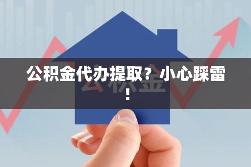 泉州公积金代办提取？小心踩雷！