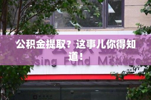 泉州公积金提取?这事儿你得知道! 泉州公积金提取?这事儿你得知道!
