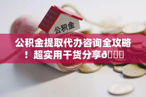 泉州公积金提取代办咨询全攻略!超实用干货分享😉 泉州公积金提取代办咨询全攻略!超实用干货分享😉