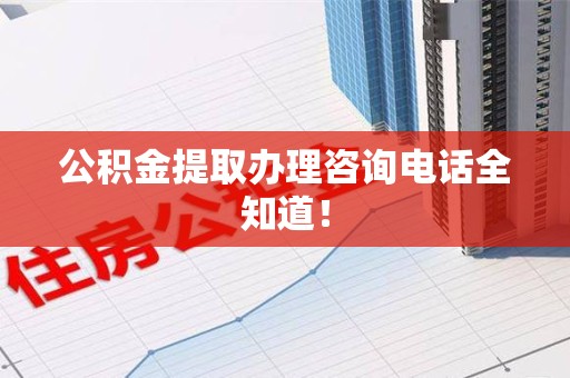 泉州公积金提取办理咨询电话全知道！