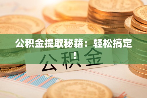 泉州公积金提取秘籍：轻松搞定！