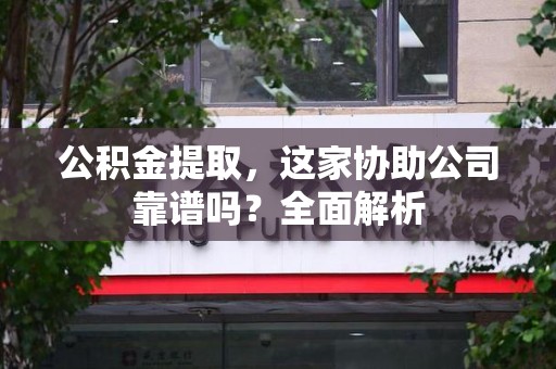 泉州公积金提取，这家协助公司靠谱吗？全面解析